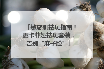 敏感肌祛斑指南！露卡菲娅祛斑套装，告别“麻子脸”