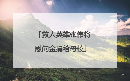 救人英雄张伟将慰问金捐给母校