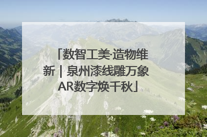 数智工美·造物维新｜泉州漆线雕万象 AR数字焕千秋