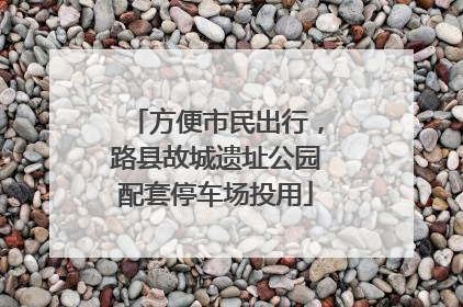 方便市民出行，路县故城遗址公园配套停车场投用
