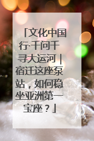 文化中国行·千问千寻大运河｜宿迁这座泵站，如何稳坐亚洲第一宝座？