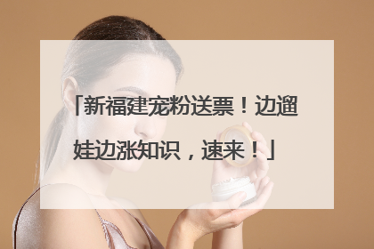 新福建宠粉送票！边遛娃边涨知识，速来！