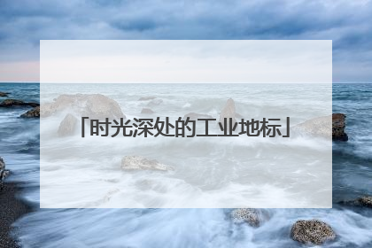 时光深处的工业地标