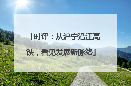 时评：从沪宁沿江高铁，看见发展新脉络