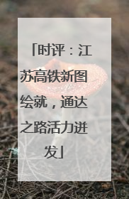 时评：江苏高铁新图绘就，通达之路活力迸发