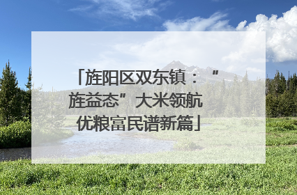旌阳区双东镇：“旌益态”大米领航 优粮富民谱新篇