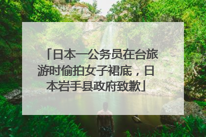 日本一公务员在台旅游时偷拍女子裙底，日本岩手县政府致歉
