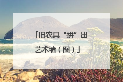 旧农具“拼”出艺术墙（图）