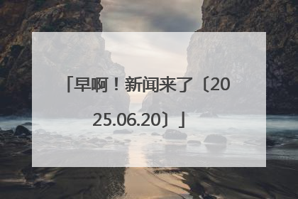 早啊！新闻来了〔2025.06.20〕