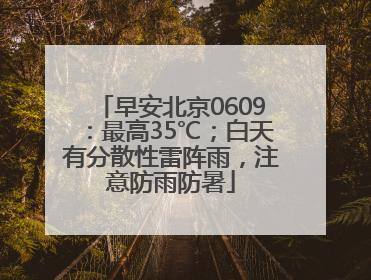早安北京0609：最高35℃；白天有分散性雷阵雨，注意防雨防暑