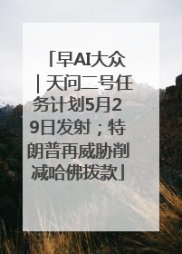 早AI大众｜天问二号任务计划5月29日发射；特朗普再威胁削减哈佛拨款