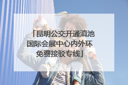 昆明公交开通滇池国际会展中心内外环免费接驳专线