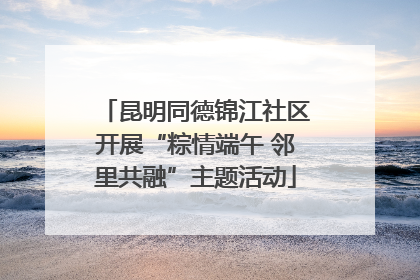 昆明同德锦江社区开展“粽情端午 邻里共融”主题活动