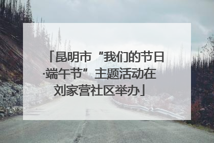 昆明市“我们的节日·端午节”主题活动在刘家营社区举办
