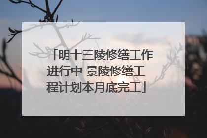 明十三陵修缮工作进行中 景陵修缮工程计划本月底完工