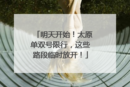明天开始！太原单双号限行，这些路段临时放开！