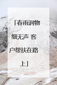 春雨润物细无声 客户帮扶在路上