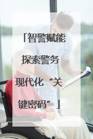 智警赋能 探索警务现代化“关键密码”