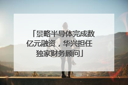 景略半导体完成数亿元融资，华兴担任独家财务顾问