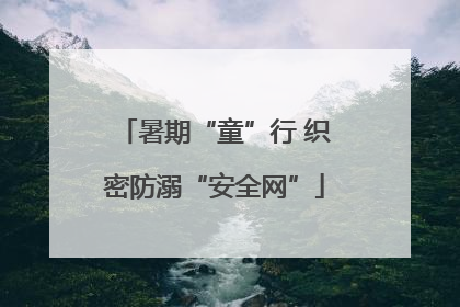 暑期“童”行 织密防溺“安全网”