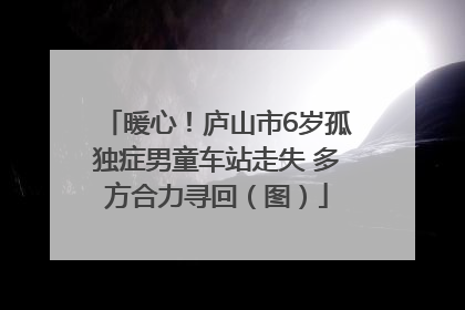 暖心！庐山市6岁孤独症男童车站走失 多方合力寻回（图）