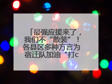 最强应援来了，我们不“散装”！各县区多种方言为宿迁队加油“打call”