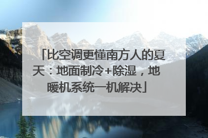 比空调更懂南方人的夏天：地面制冷+除湿，地暖机系统一机解决