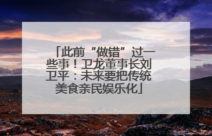 此前“做错”过一些事！卫龙董事长刘卫平：未来要把传统美食亲民娱乐化