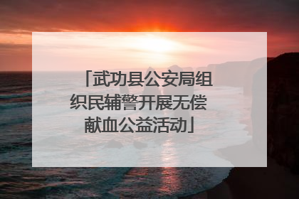 武功县公安局组织民辅警开展无偿献血公益活动