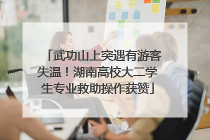 武功山上突遇有游客失温！湖南高校大二学生专业救助操作获赞