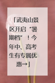 武夷山景区开启“暑期档”！今年中、高考生有专属优惠→