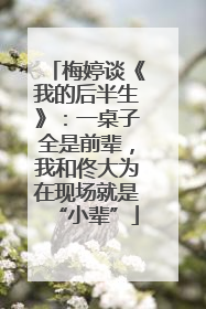 梅婷谈《我的后半生》：一桌子全是前辈，我和佟大为在现场就是“小辈”