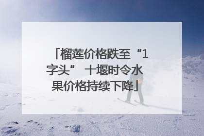 榴莲价格跌至“1字头” 十堰时令水果价格持续下降