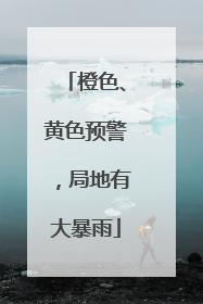 橙色、黄色预警，局地有大暴雨