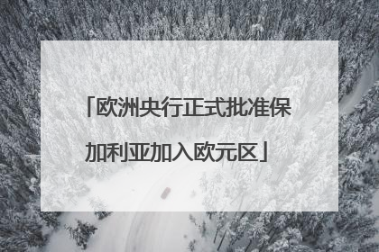 欧洲央行正式批准保加利亚加入欧元区