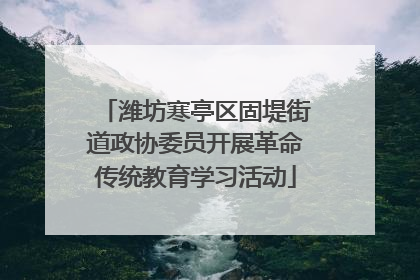 潍坊寒亭区固堤街道政协委员开展革命传统教育学习活动