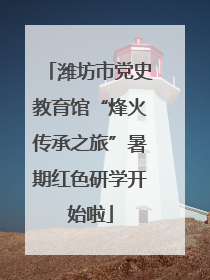 潍坊市党史教育馆“烽火传承之旅”暑期红色研学开始啦