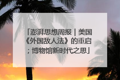 澎湃思想周报｜美国《外国敌人法》的重启；博物馆新时代之思