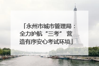 永州市城市管理局：全力护航“三考” 营造有序安心考试环境