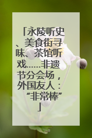 永陵听史、美食街寻味、茶馆听戏……非遗节分会场，外国友人：“非常棒”