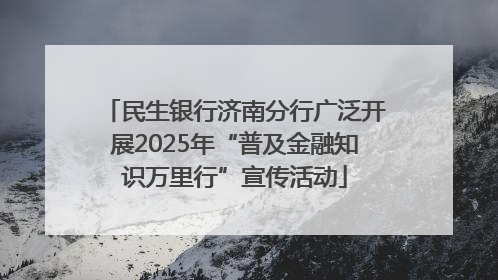 民生银行济南分行广泛开展2025年“普及金融知识万里行”宣传活动