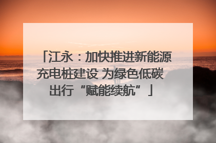 江永：加快推进新能源充电桩建设 为绿色低碳出行“赋能续航”