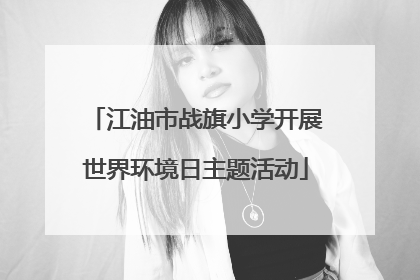 江油市战旗小学开展世界环境日主题活动