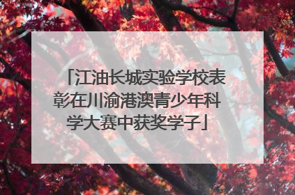 江油长城实验学校表彰在川渝港澳青少年科学大赛中获奖学子