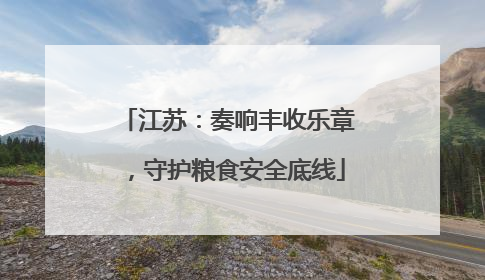 江苏：奏响丰收乐章，守护粮食安全底线