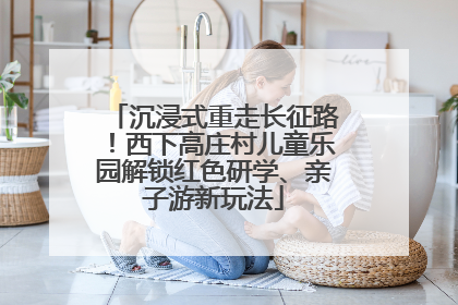 沉浸式重走长征路！西下高庄村儿童乐园解锁红色研学、亲子游新玩法