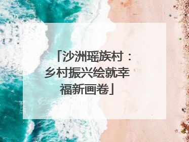 沙洲瑶族村：乡村振兴绘就幸福新画卷