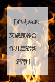 沪武两地文旅康养合作开启崭新篇章