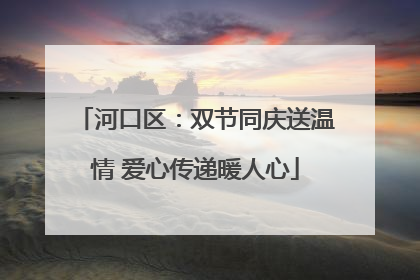 河口区：双节同庆送温情 爱心传递暖人心