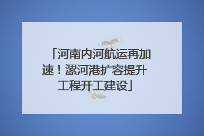 河南内河航运再加速！漯河港扩容提升工程开工建设